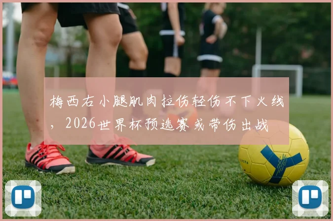 梅西右小腿肌肉拉伤轻伤不下火线，2026世界杯预选赛或带伤出战