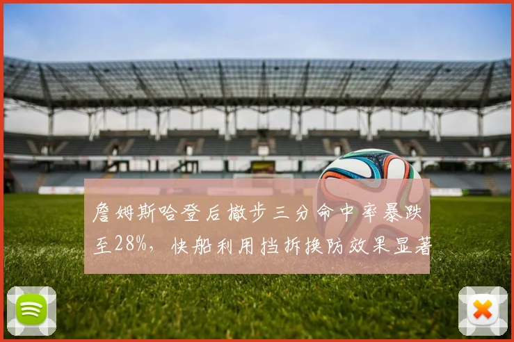 詹姆斯哈登后撤步三分命中率暴跌至28%，快船利用挡拆换防效果显著