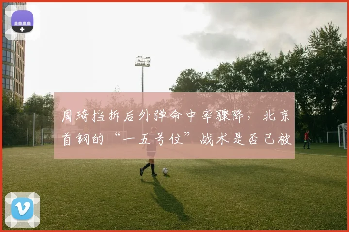 周琦挡拆后外弹命中率骤降，北京首钢的“一五号位”战术是否已被对手破解？