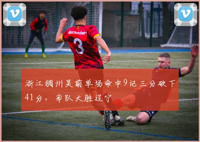 浙江稠州吴前单场命中9记三分砍下41分，率队大胜辽宁